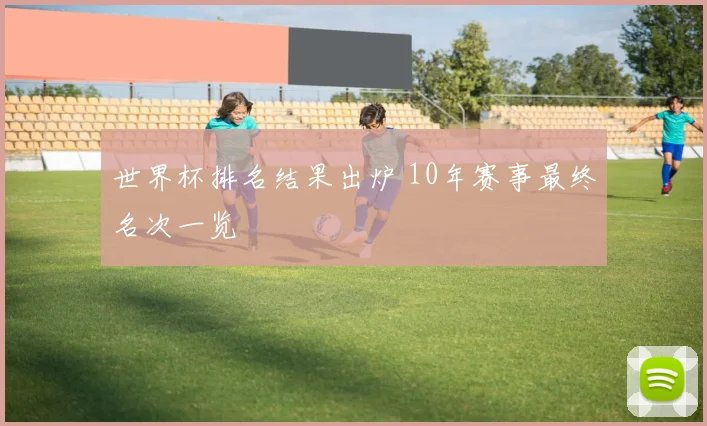 世界杯排名结果出炉 10年赛事最终名次一览