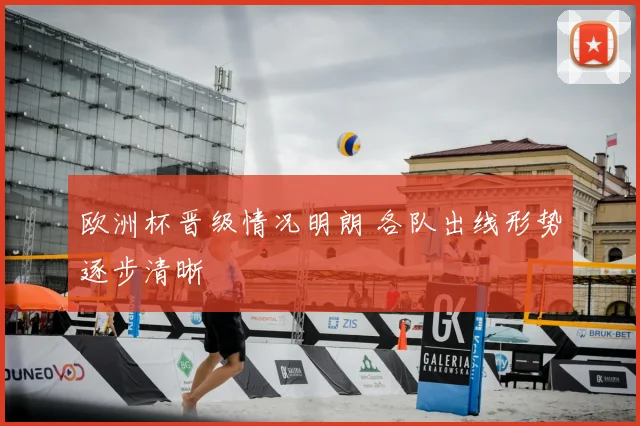 欧洲杯晋级情况明朗 各队出线形势逐步清晰