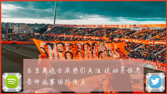 东京奥运会床垫引关注 运动员休息条件成赛场外焦点