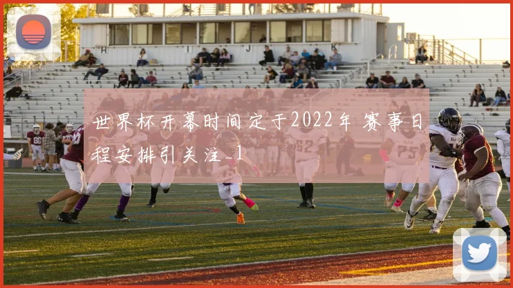 世界杯开幕时间定于2022年 赛事日程安排引关注_1