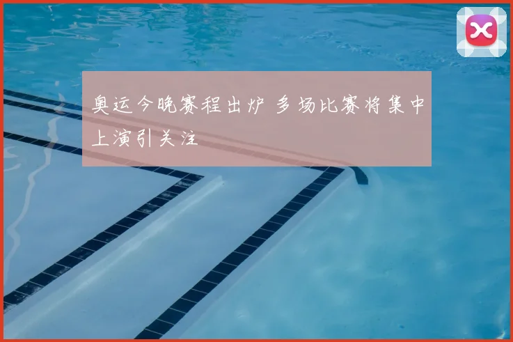 奥运今晚赛程出炉 多场比赛将集中上演引关注