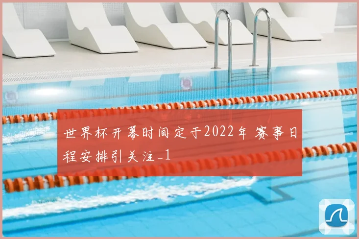 世界杯开幕时间定于2022年 赛事日程安排引关注_1