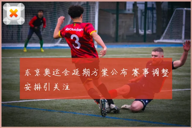 东京奥运会延期方案公布 赛事调整安排引关注