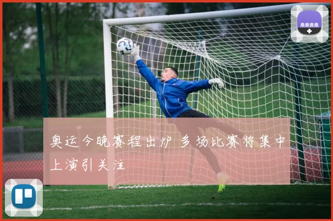奥运今晚赛程出炉 多场比赛将集中上演引关注