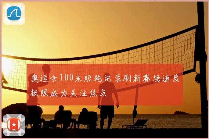 奥运会100米短跑记录刷新赛场速度极限成为关注焦点