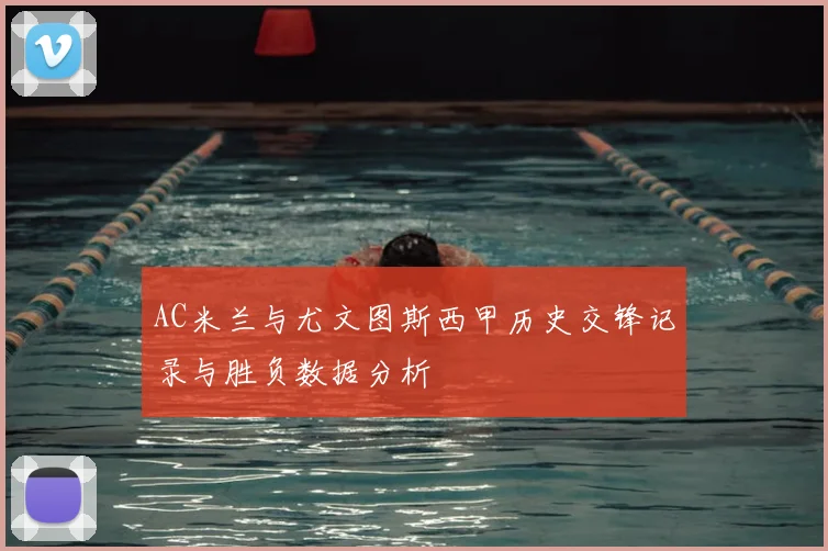 AC米兰与尤文图斯西甲历史交锋记录与胜负数据分析