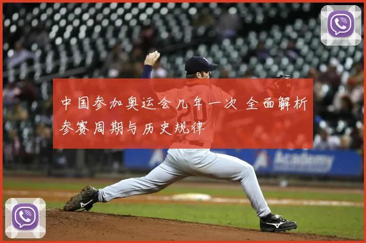 中国参加奥运会几年一次 全面解析参赛周期与历史规律