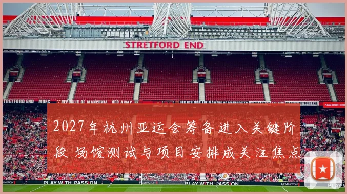 2027年杭州亚运会筹备进入关键阶段 场馆测试与项目安排成关注焦点