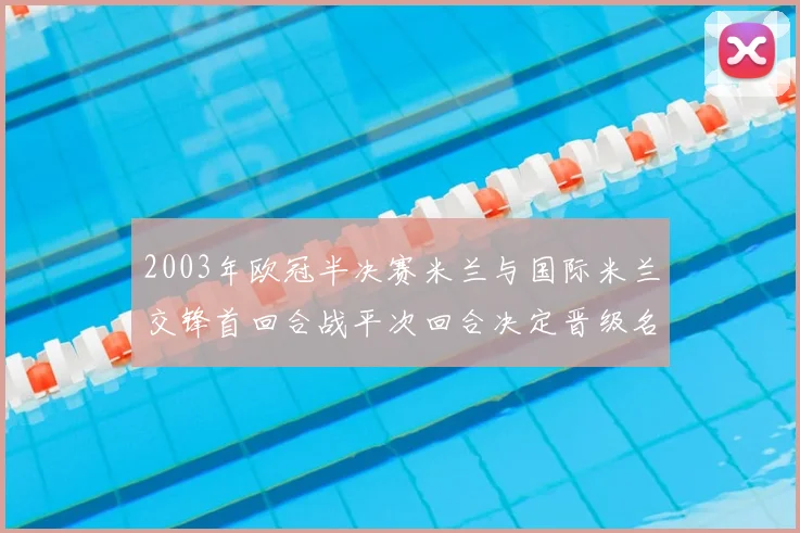 2003年欧冠半决赛米兰与国际米兰交锋首回合战平次回合决定晋级名额
