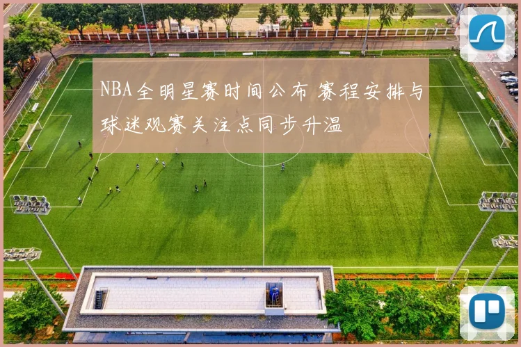 NBA全明星赛时间公布 赛程安排与球迷观赛关注点同步升温