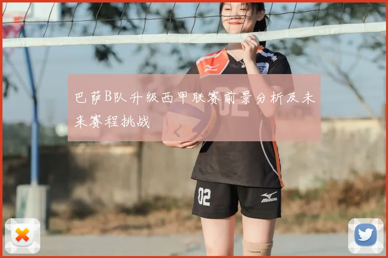 巴萨B队升级西甲联赛前景分析及未来赛程挑战