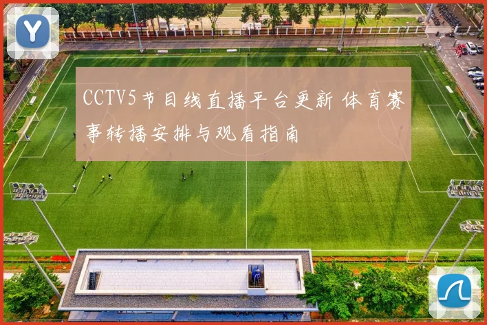 CCTV5节目线直播平台更新 体育赛事转播安排与观看指南