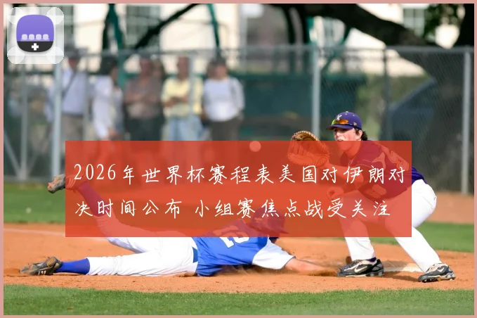 2026年世界杯赛程表美国对伊朗对决时间公布 小组赛焦点战受关注