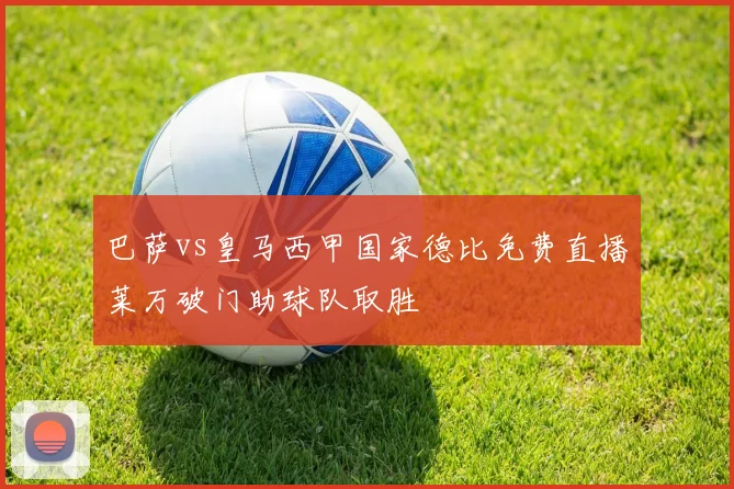 巴萨vs皇马西甲国家德比免费直播莱万破门助球队取胜