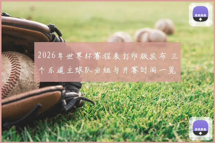 2026年世界杯赛程表打印版发布 三个东道主球队分组与开赛时间一览