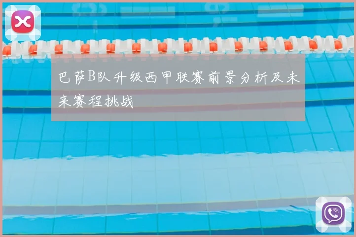 巴萨B队升级西甲联赛前景分析及未来赛程挑战