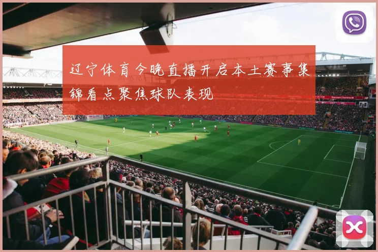 辽宁体育今晚直播开启本土赛事集锦看点聚焦球队表现