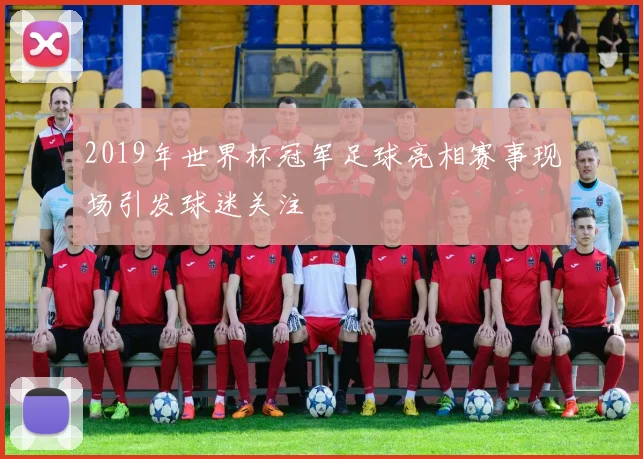 2019年世界杯冠军足球亮相赛事现场引发球迷关注