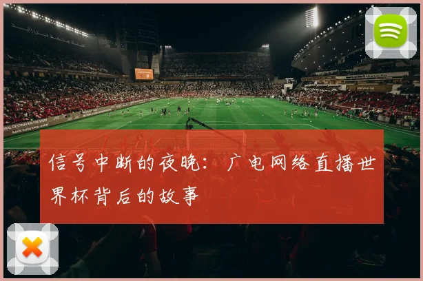 信号中断的夜晚：广电网络直播世界杯背后的故事
