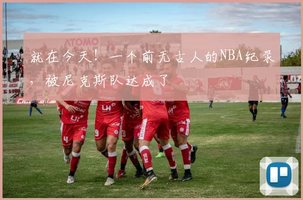 就在今天！一个前无古人的NBA纪录，被尼克斯队达成了