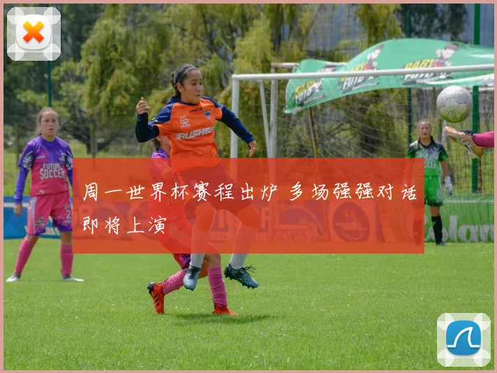 周一世界杯赛程出炉 多场强强对话即将上演